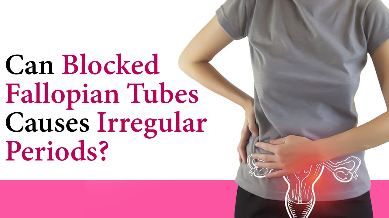 Can Blocked Fallopian Tubes Causes Irregular Periods?